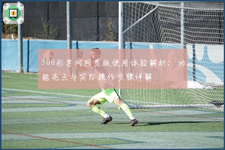 500彩票网网页版使用体验解析：功能亮点与实际操作步骤详解