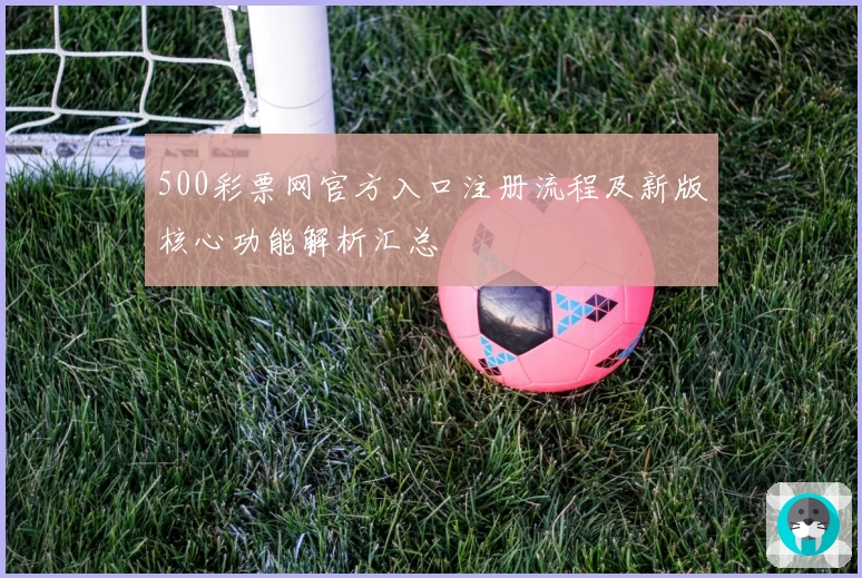 500彩票网官方入口注册流程及新版核心功能解析汇总