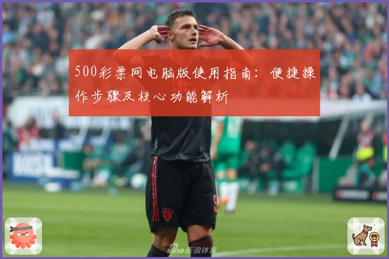 500彩票网电脑版使用指南：便捷操作步骤及核心功能解析