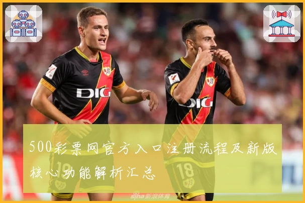 500彩票网官方入口注册流程及新版核心功能解析汇总