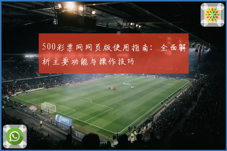 500彩票网网页版使用指南：全面解析主要功能与操作技巧