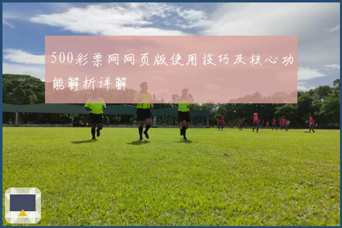 500彩票网网页版使用技巧及核心功能解析详解