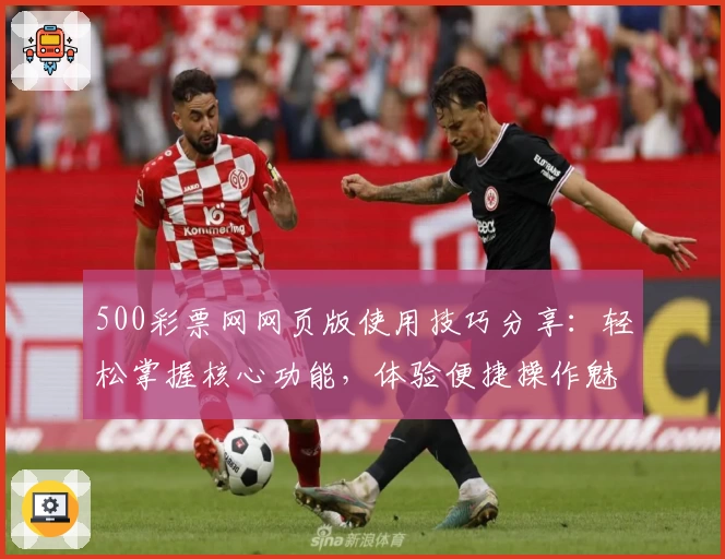 500彩票网网页版使用技巧分享：轻松掌握核心功能，体验便捷操作魅力