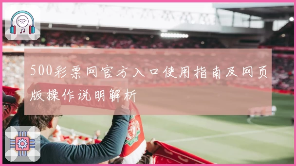 500彩票网官方入口使用指南及网页版操作说明解析
