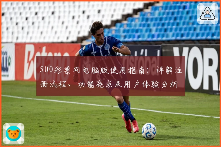 500彩票网电脑版使用指南：详解注册流程、功能亮点及用户体验分析