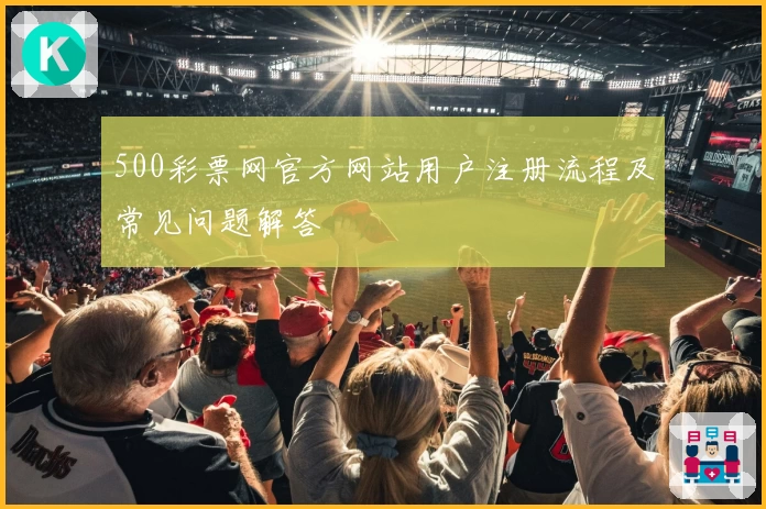 500彩票网官方网站用户注册流程及常见问题解答