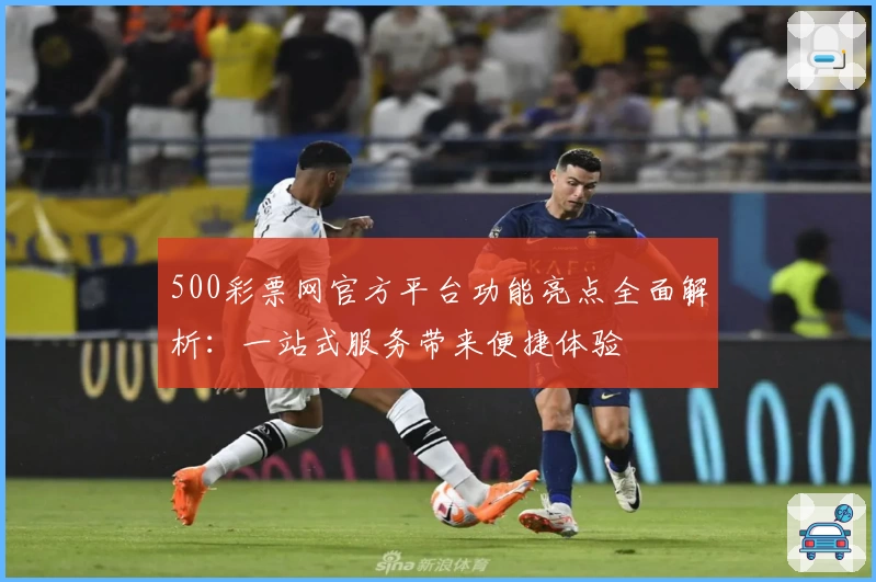 500彩票网官方平台功能亮点全面解析：一站式服务带来便捷体验