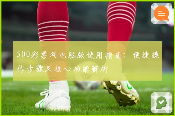 500彩票网电脑版使用指南：便捷操作步骤及核心功能解析