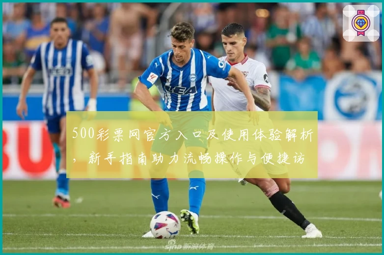 500彩票网官方入口及使用体验解析，新手指南助力流畅操作与便捷访问