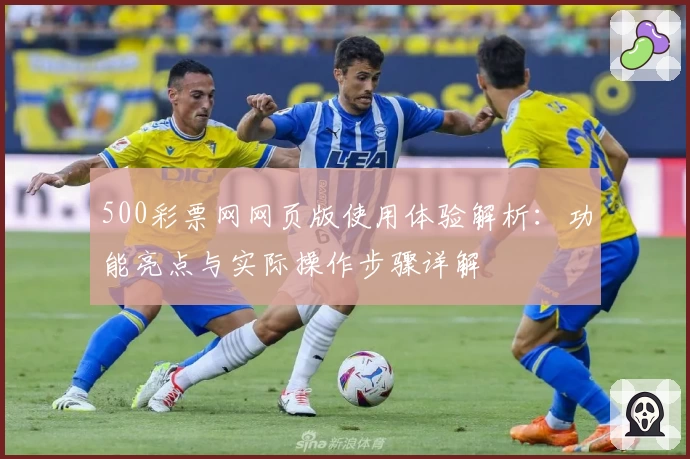500彩票网网页版使用体验解析：功能亮点与实际操作步骤详解